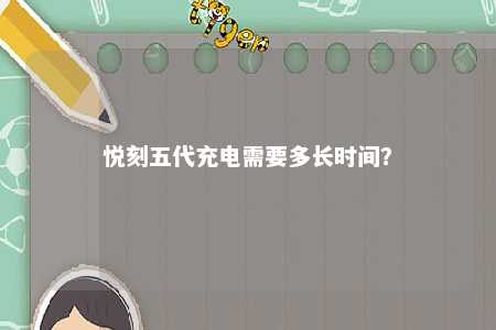 悦刻五代充电需要多长时间	
？ 